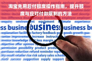 淘宝先用后付额度操作指南，提升额度与应对付款限制的方法