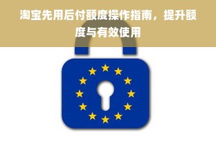 淘宝先用后付额度操作指南，提升额度与有效使用