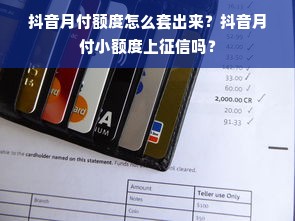 抖音月付额度怎么套出来？抖音月付小额度上征信吗？