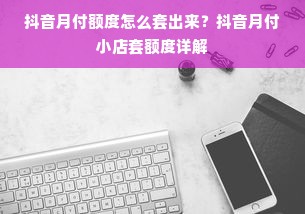 抖音月付额度怎么套出来？抖音月付小店套额度详解