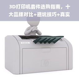 3D打印机套件选购指南，十大品牌对比+避坑技巧+真实用户案例