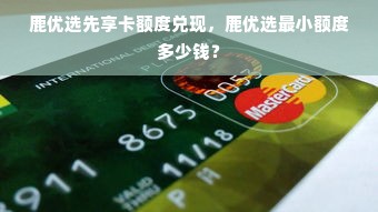 鹿优选先享卡额度兑现，鹿优选最小额度多少钱？