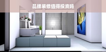 品牌装修值得投资吗