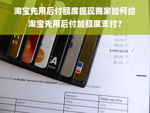 淘宝先用后付额度提现商家如何给淘宝先用后付加额度支付？