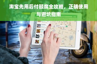 淘宝先用后付额度全攻略，正确使用与避坑指南