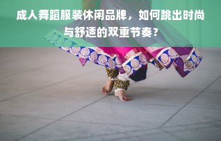 成人舞蹈服装休闲品牌，如何跳出时尚与舒适的双重节奏？
