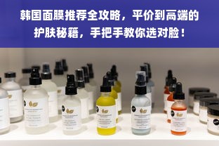 韩国面膜推荐全攻略，平价到高端的护肤秘籍，手把手教你选对脸！