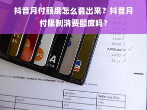 抖音月付额度怎么套出来？抖音月付限制消费额度吗？