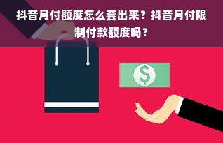 抖音月付额度怎么套出来？抖音月付限制付款额度吗？