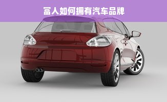 富人如何拥有汽车品牌