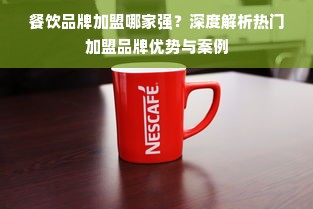 餐饮品牌加盟哪家强？深度解析热门加盟品牌优势与案例