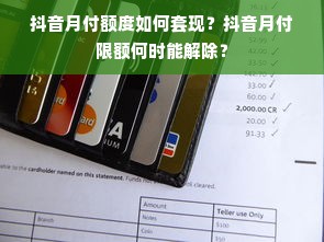 抖音月付额度如何套现？抖音月付限额何时能解除？