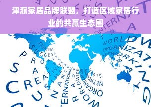 津派家居品牌联盟，打造区域家居行业的共赢生态圈