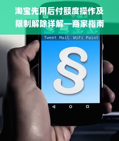 淘宝先用后付额度操作及限制解除详解—商家指南