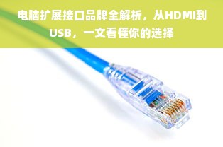 电脑扩展接口品牌全解析，从HDMI到USB，一文看懂你的选择