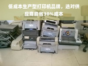 低成本生产型打印机品牌，选对供应商能省30%成本