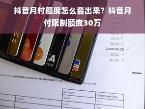 抖音月付额度怎么套出来？抖音月付限制额度30万