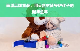 南溪品牌童装，用天然材质守护孩子的健康童年