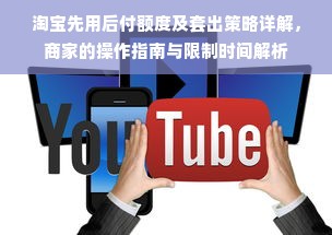 淘宝先用后付额度及套出策略详解，商家的操作指南与限制时间解析