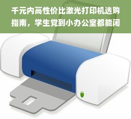 千元内高性价比激光打印机选购指南，学生党到小办公室都能闭眼入