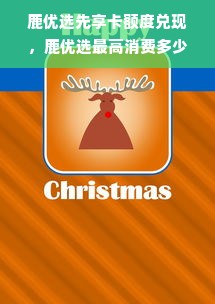 鹿优选先享卡额度兑现，鹿优选最高消费多少额度？