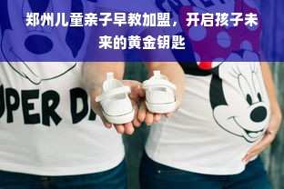 郑州儿童亲子早教加盟，开启孩子未来的黄金钥匙
