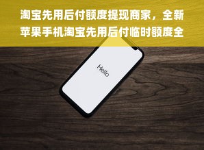 淘宝先用后付额度提现商家，全新苹果手机淘宝先用后付临时额度全解析