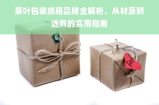 茶叶包装纸箱品牌全解析，从材质到选购的实用指南