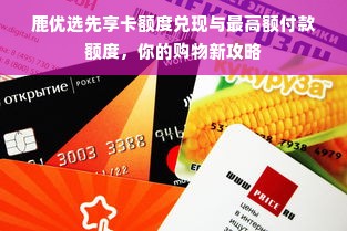 鹿优选先享卡额度兑现与最高额付款额度，你的购物新攻略