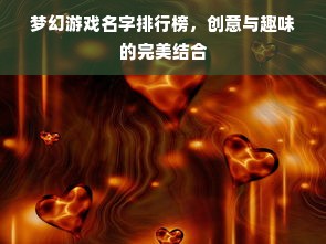梦幻游戏名字排行榜，创意与趣味的完美结合
