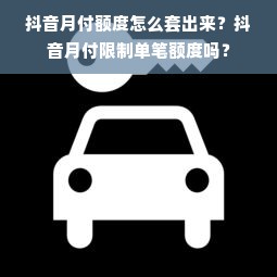 抖音月付额度怎么套出来？抖音月付限制单笔额度吗？