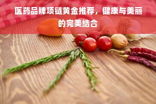医药品牌项链黄金推荐，健康与美丽的完美结合