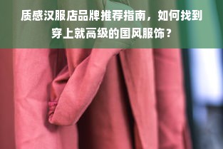 质感汉服店品牌推荐指南，如何找到穿上就高级的国风服饰？