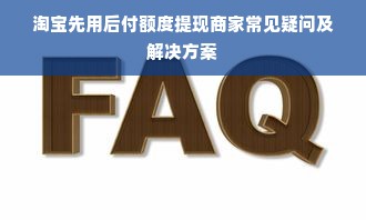 淘宝先用后付额度提现商家常见疑问及解决方案