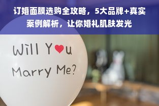 订婚面膜选购全攻略，5大品牌+真实案例解析，让你婚礼肌肤发光