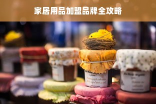 家居用品加盟品牌全攻略