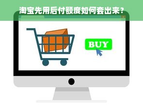 淘宝先用后付额度如何套出来？