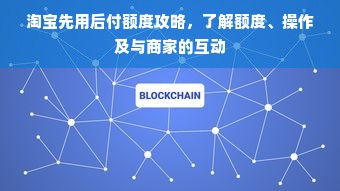 淘宝先用后付额度攻略，了解额度、操作及与商家的互动