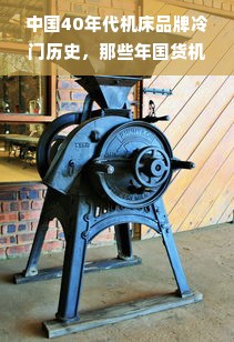 中国40年代机床品牌冷门历史，那些年国货机床如何逆袭