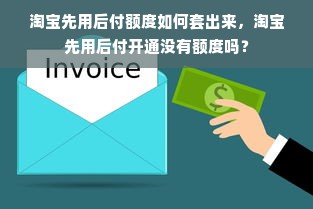 淘宝先用后付额度如何套出来，淘宝先用后付开通没有额度吗？