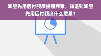 淘宝先用后付额度提现商家，钱退到淘宝先用后付额度什么意思？