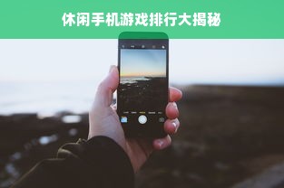 休闲手机游戏排行大揭秘