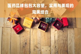 医药品牌包包大容量，实用与美观的完美结合