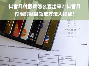 抖音月付额度怎么套出来？抖音月付限时额度领取方法大揭秘！