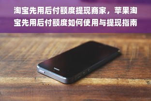 淘宝先用后付额度提现商家，苹果淘宝先用后付额度如何使用与提现指南