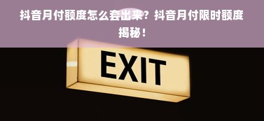 抖音月付额度怎么套出来？抖音月付限时额度揭秘！