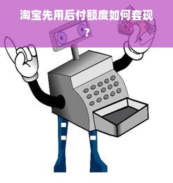 淘宝先用后付额度如何套现？