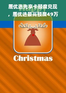 鹿优选先享卡额度兑现，鹿优选最高额度49万！