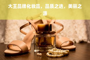 大王品牌化妆品，品质之选，美丽之源