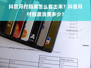 抖音月付额度怎么套出来？抖音月付额度消费多少？